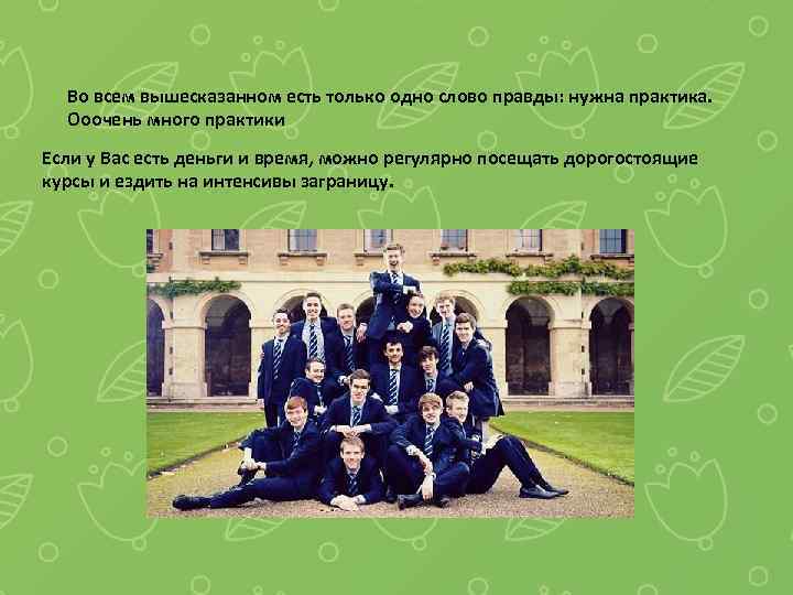 Во всем вышесказанном есть только одно слово правды: нужна практика. Ооочень много практики Если