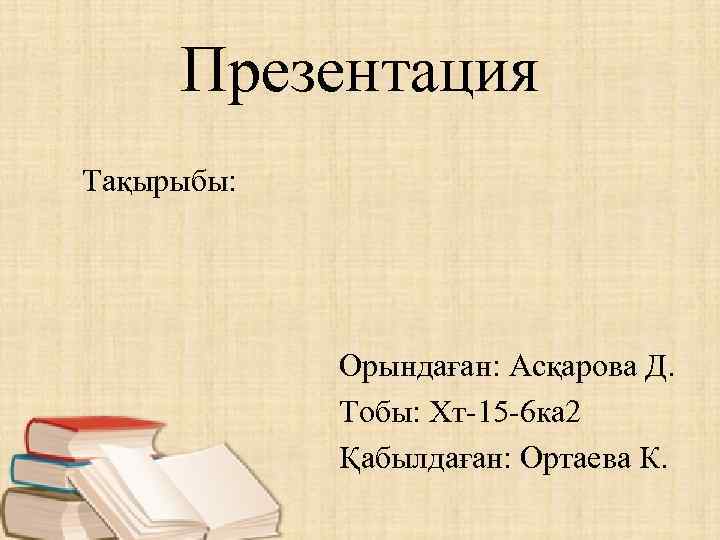 Презентация Тақырыбы: Орындаған: Асқарова Д. Тобы: Хт-15 -6 ка 2 Қабылдаған: Ортаева К. 