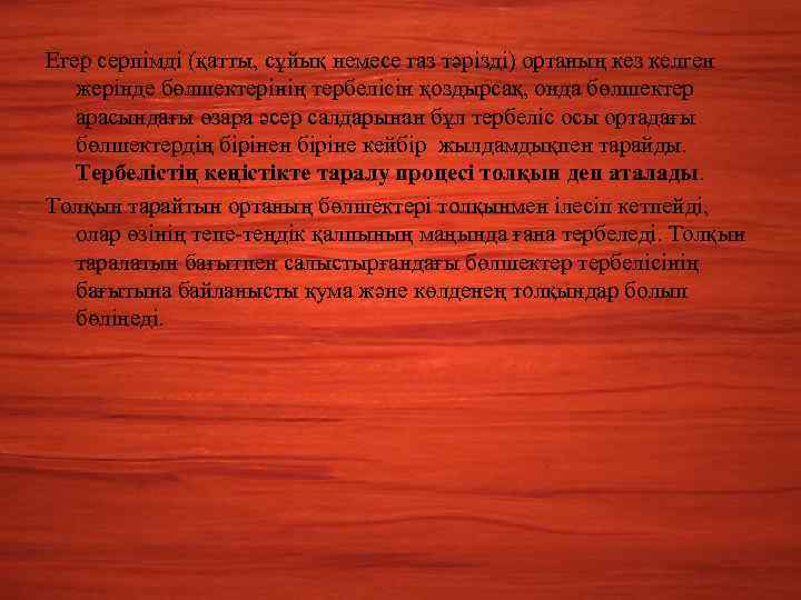 Егер серпімді (қатты, сұйық немесе газ тәрізді) ортаның кез келген жерінде бөлшектерінің тербелісін қоздырсақ,