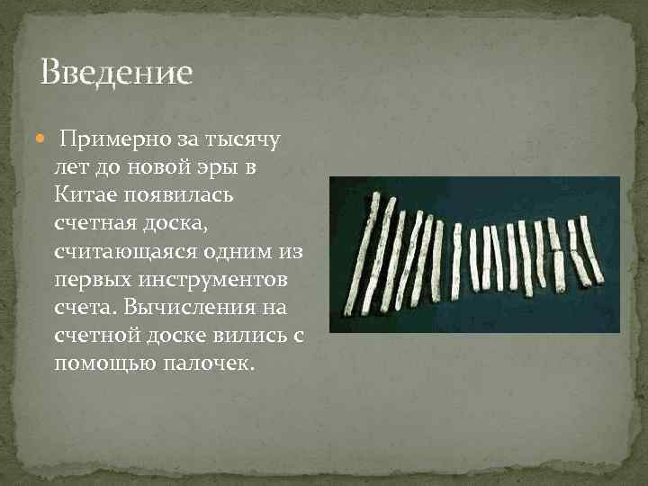 Введение Примерно за тысячу лет до новой эры в Китае появилась счетная доска, считающаяся