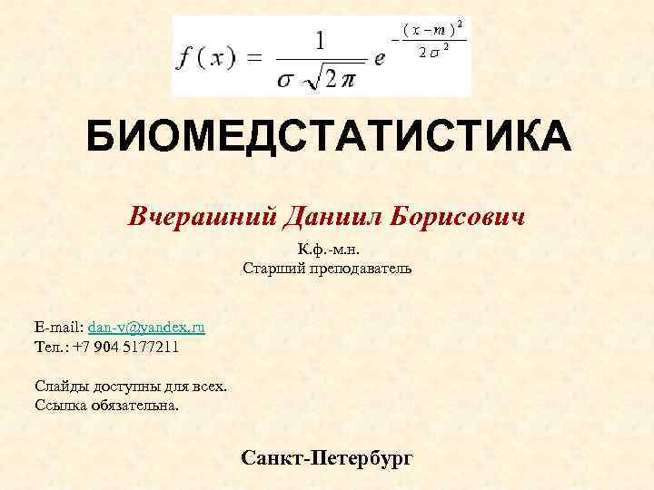БИОМЕДСТАТИСТИКА Вчерашний Даниил Борисович К. ф. -м. н. Старший преподаватель E-mail: dan-v@yandex. ru Тел.