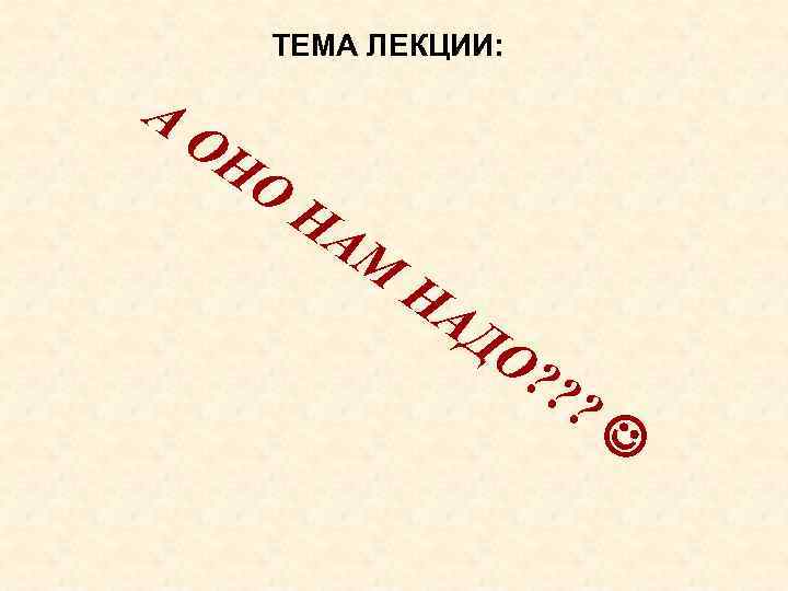 ТЕМА ЛЕКЦИИ: А ОН О НА М НА ДО ? ? ? 