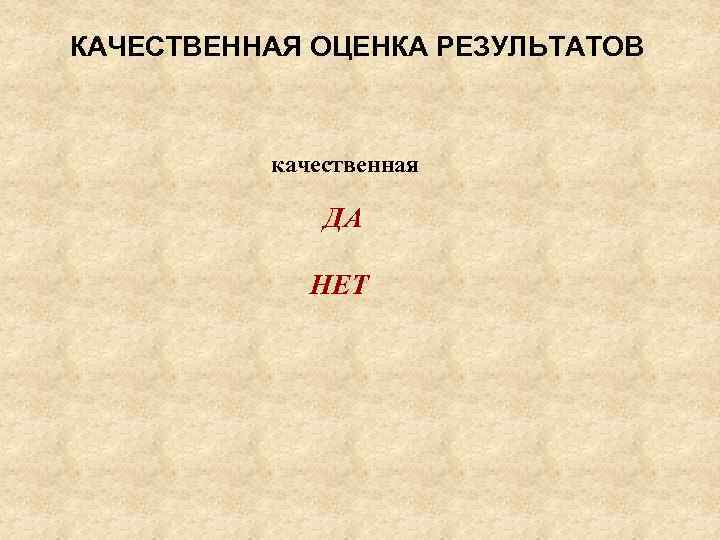 КАЧЕСТВЕННАЯ ОЦЕНКА РЕЗУЛЬТАТОВ качественная ДА НЕТ 