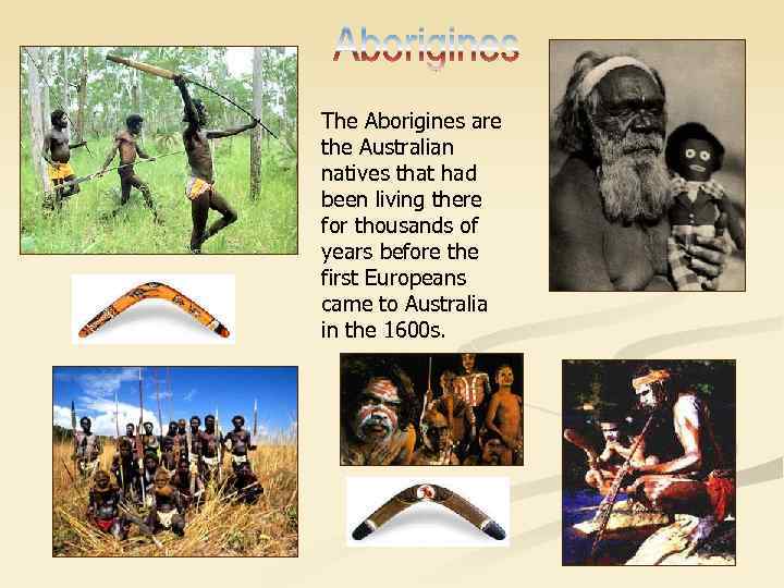 The Aborigines are the Australian natives that had been living there for thousands of