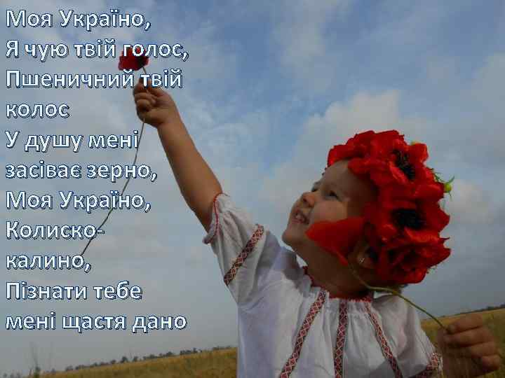Моя Україно, Я чую твій голос, Пшеничний твій колос У душу мені засіває зерно,
