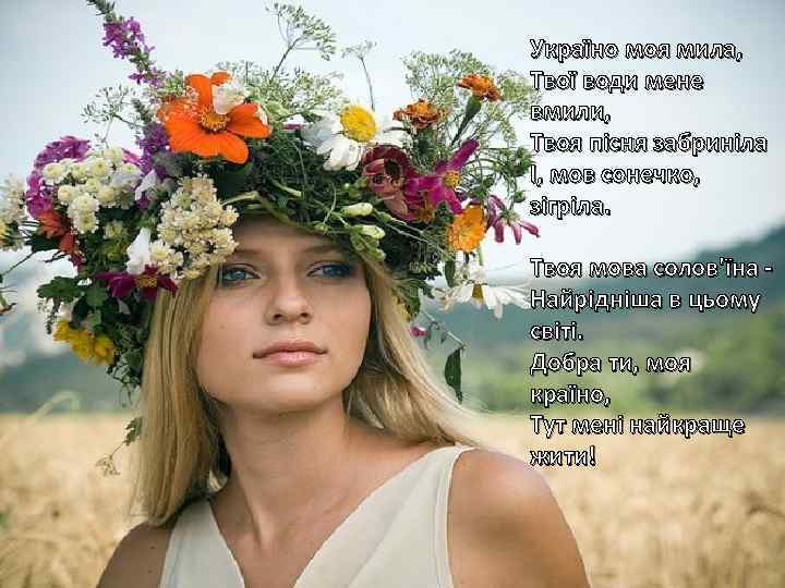 Україно моя мила, Твої води мене вмили, Твоя пісня забриніла І, мов сонечко, зігріла.