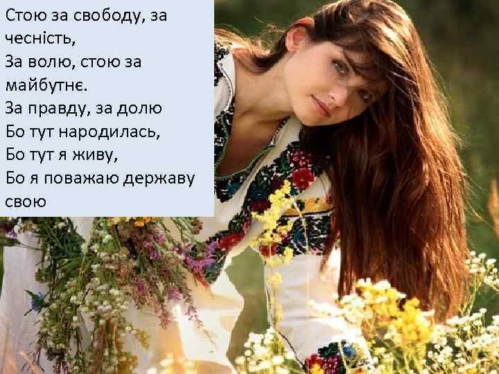 Стою за свободу, за чесність, За волю, стою за майбутнє. За правду, за долю