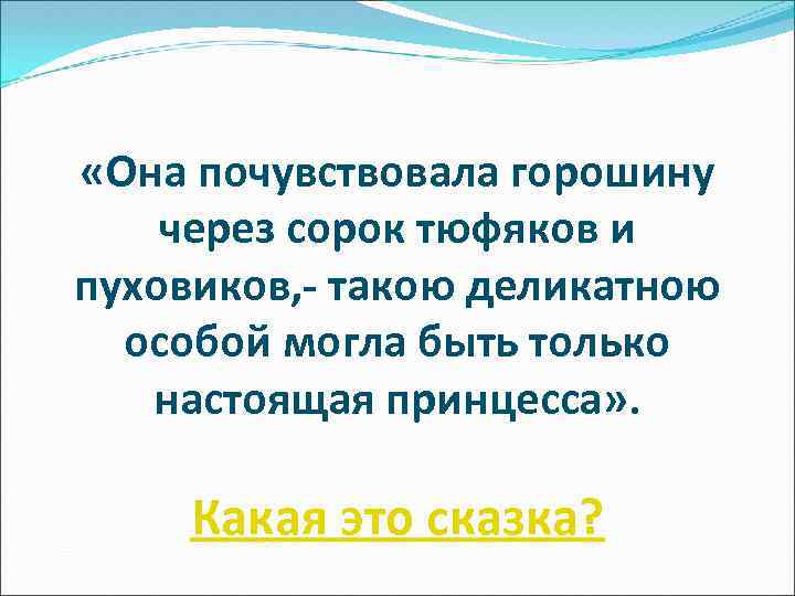  «Она почувствовала горошину через сорок тюфяков и пуховиков, - такою деликатною особой могла