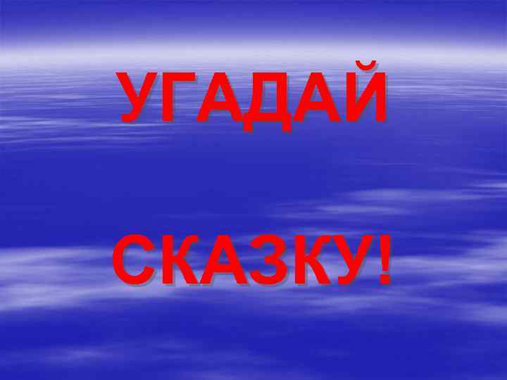 УГАДАЙ СКАЗКУ! 