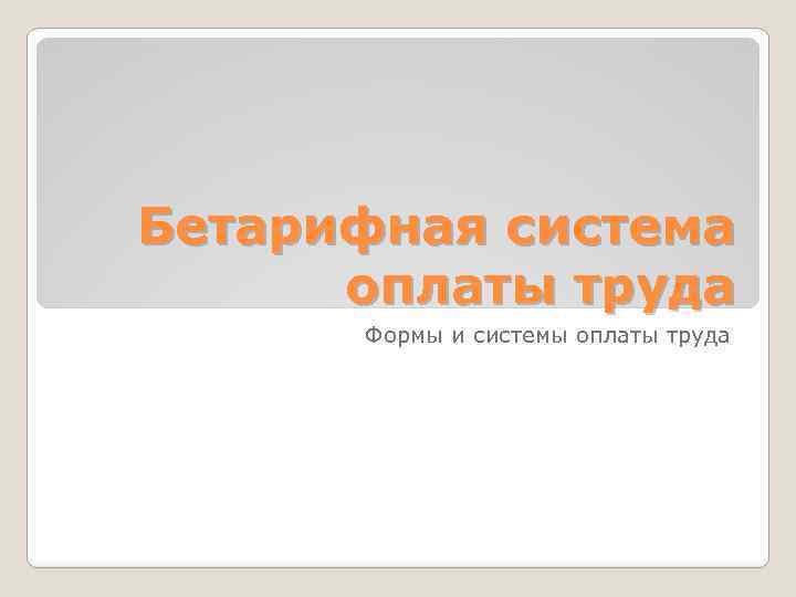 Бетарифная система оплаты труда Формы и системы оплаты труда 