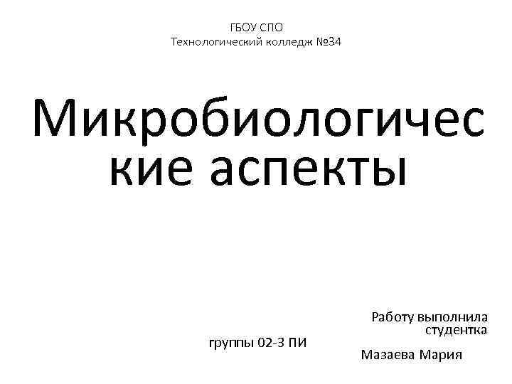 ГБОУ СПО Технологический колледж № 34 Микробиологичес кие аспекты Работу выполнила студентка группы 02
