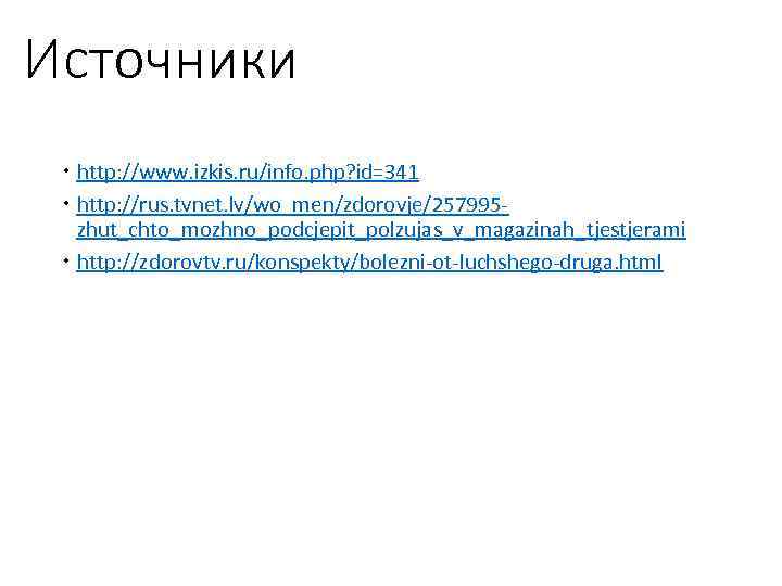 Источники http: //www. izkis. ru/info. php? id=341 http: //rus. tvnet. lv/wo_men/zdorovje/257995 zhut_chto_mozhno_podcjepit_polzujas_v_magazinah_tjestjerami http: //zdorovtv.