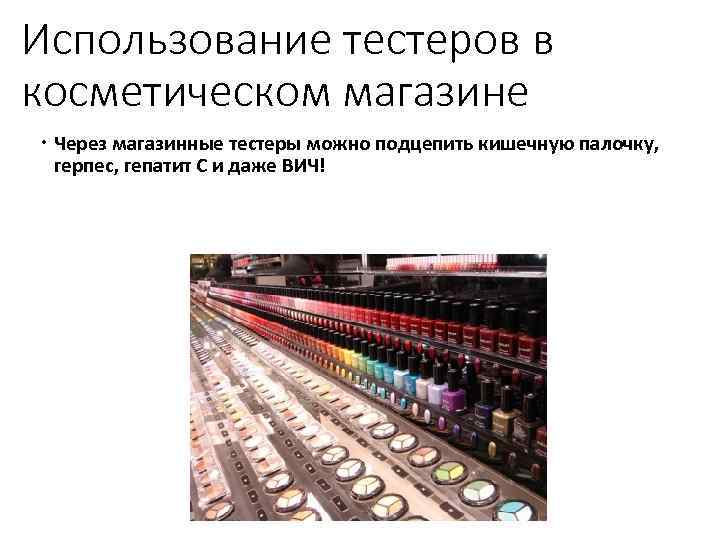 Использование тестеров в косметическом магазине Через магазинные тестеры можно подцепить кишечную палочку, герпес, гепатит