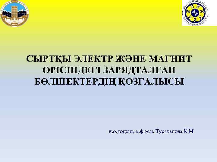 СЫРТҚЫ ЭЛЕКТР ЖӘНЕ МАГНИТ ӨРІСІНДЕГІ ЗАРЯДТАЛҒАН БӨЛШЕКТЕРДІҢ ҚОЗҒАЛЫСЫ и. о. доцент, к. ф-м. н.