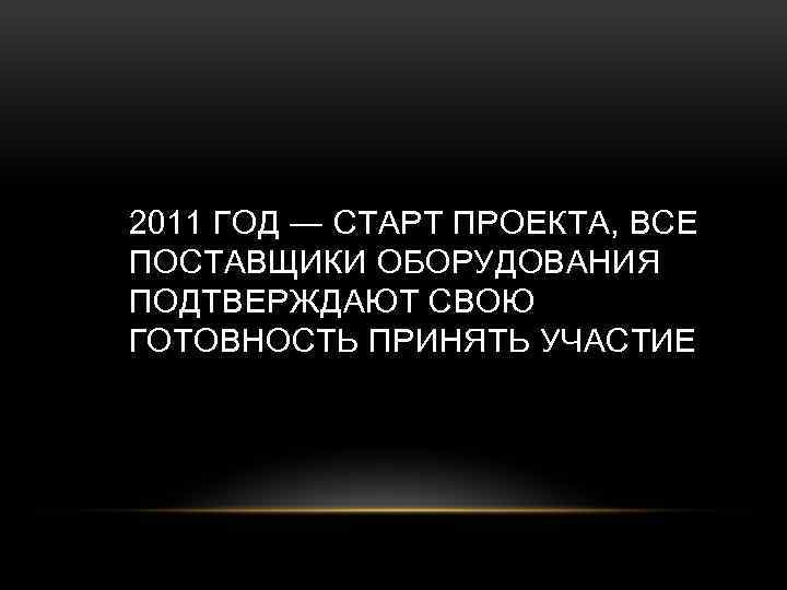 2011 ГОД — СТАРТ ПРОЕКТА, ВСЕ ПОСТАВЩИКИ ОБОРУДОВАНИЯ ПОДТВЕРЖДАЮТ СВОЮ ГОТОВНОСТЬ ПРИНЯТЬ УЧАСТИЕ 