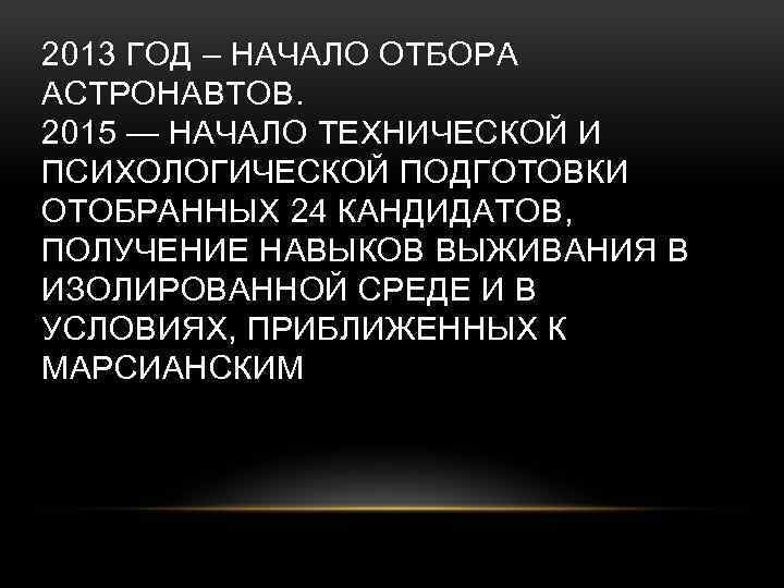 2013 ГОД – НАЧАЛО ОТБОРА АСТРОНАВТОВ. 2015 — НАЧАЛО ТЕХНИЧЕСКОЙ И ПСИХОЛОГИЧЕСКОЙ ПОДГОТОВКИ ОТОБРАННЫХ