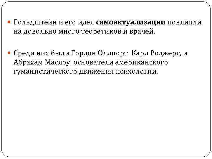 Гольдштейн и его идея самоактуализации повлияли на довольно много теоретиков и врачей. Среди