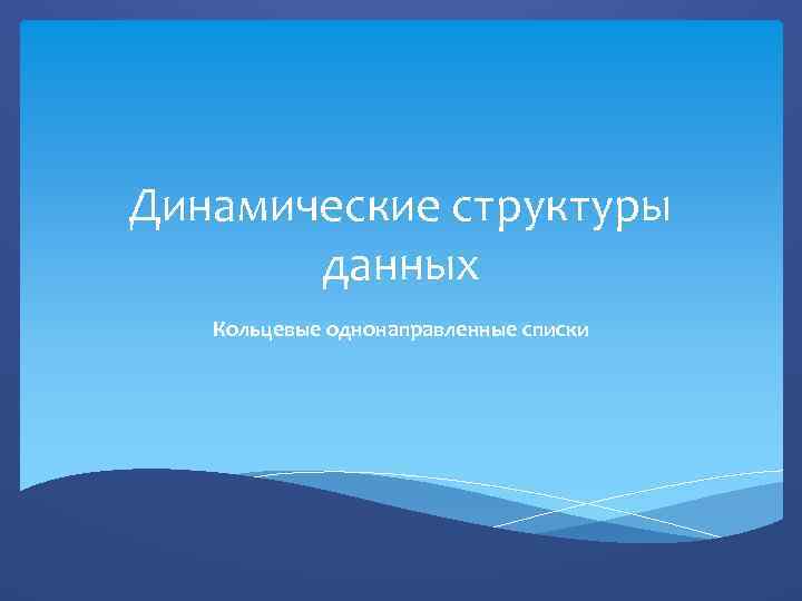 Динамические структуры данных Кольцевые однонаправленные списки 