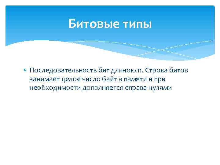 Битовые типы Последовательность бит длиною n. Строка битов занимает целое число байт в памяти