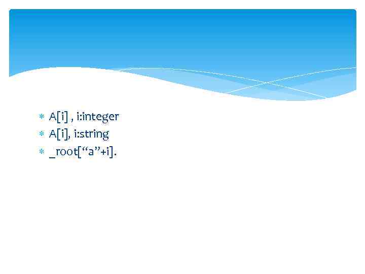  A[i] , i: integer A[i], i: string _root[“a”+i]. 