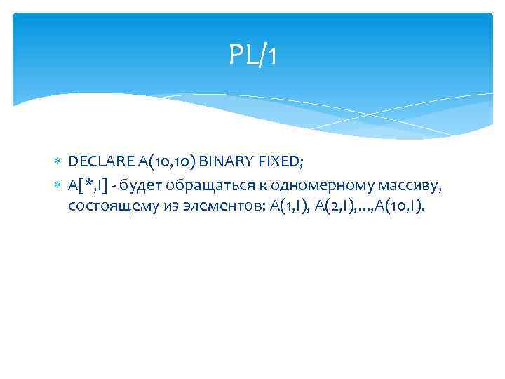 PL/1 DECLARE A(10, 10) BINARY FIXED; A[*, I] - будет обращаться к одномерному массиву,