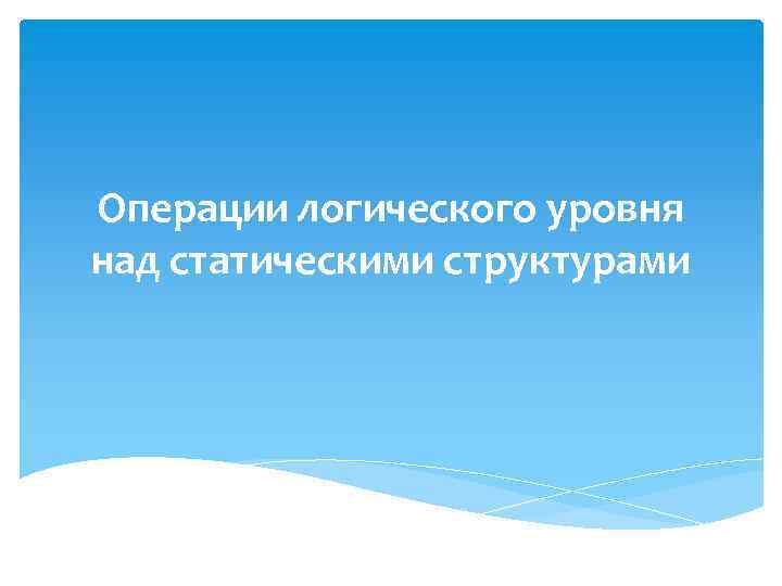 Операции логического уровня над статическими структурами 