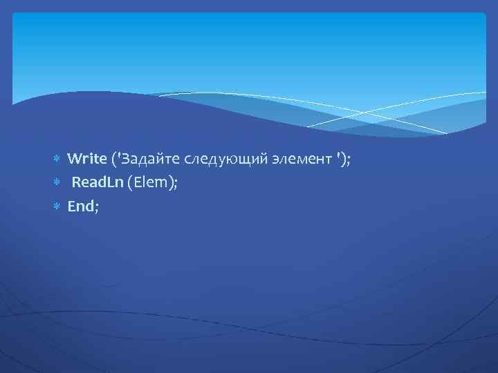  Write ('Задайте следующий элемент '); Read. Ln (Elem); End; 