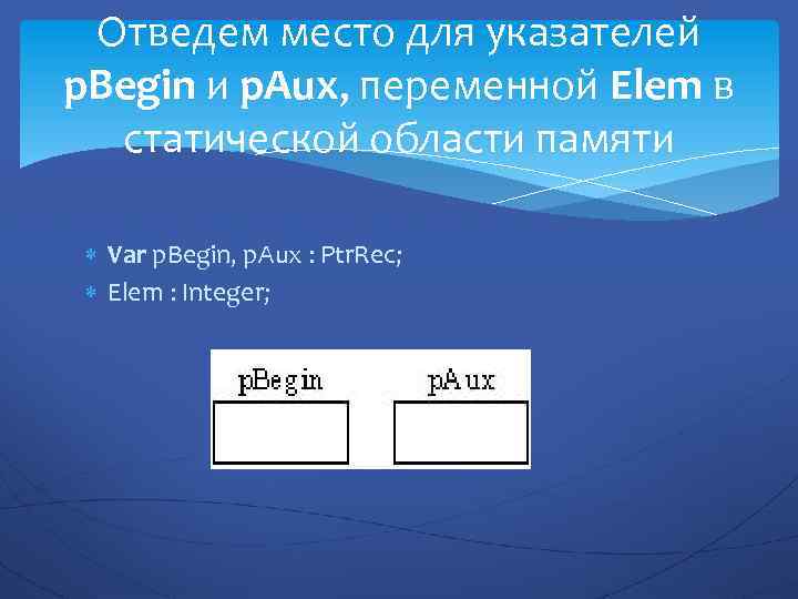 Отведем место для указателей p. Begin и p. Aux, переменной Elem в статической области
