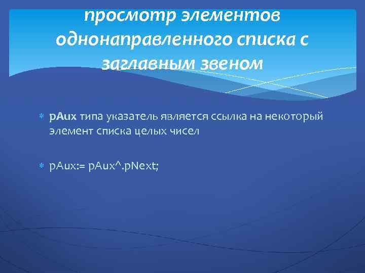просмотр элементов однонаправленного списка с заглавным звеном p. Aux типа указатель является ссылка на