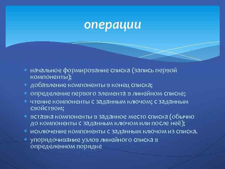 операции начальное формирование списка (запись первой компоненты); добавление компоненты в конец списка; определение первого
