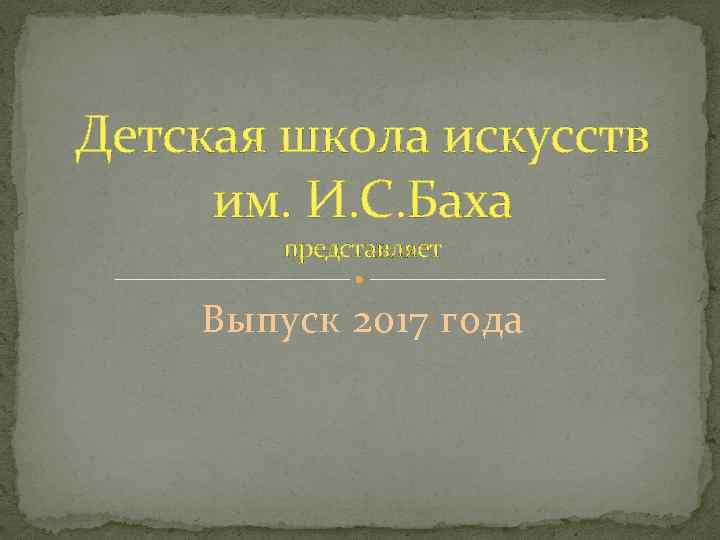 Детская школа искусств им. И. С. Баха представляет Выпуск 2017 года 