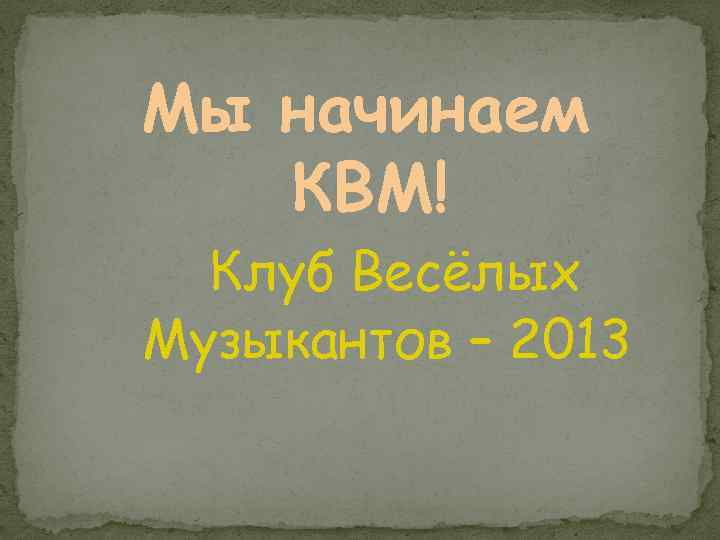 Мы начинаем КВМ! Клуб Весёлых Музыкантов – 2013 