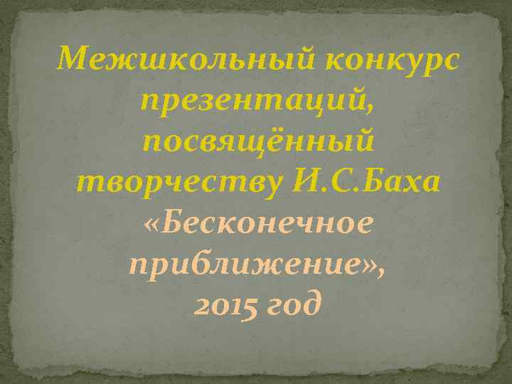 Межшкольный конкурс презентаций, посвящённый творчеству И. С. Баха «Бесконечное приближение» , 2015 год 