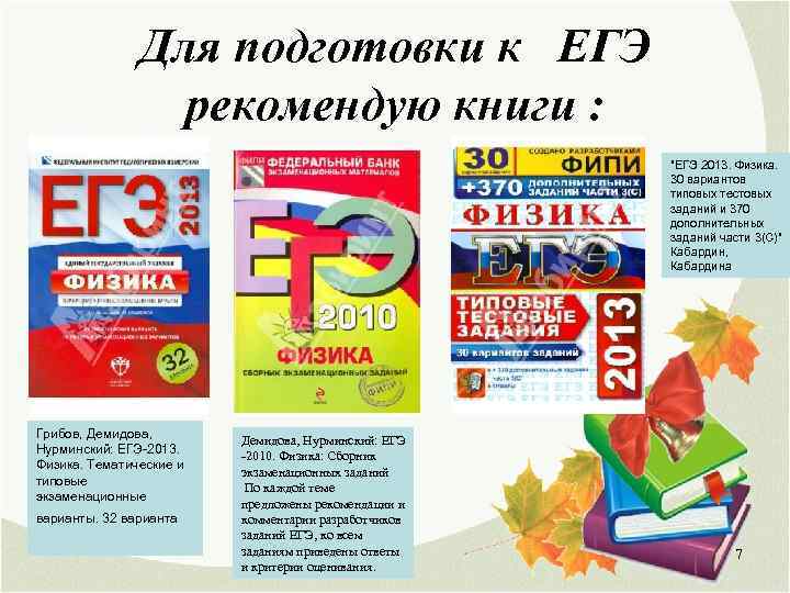 Для подготовки к ЕГЭ рекомендую книги : "ЕГЭ 2013. Физика. 30 вариантов типовых тестовых