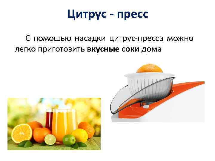 Цитрус - пресс С помощью насадки цитрус-пресса можно легко приготовить вкусные соки дома 