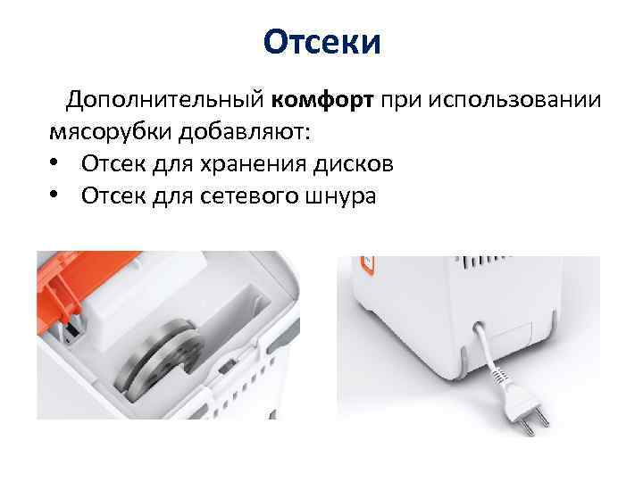 Отсеки Дополнительный комфорт при использовании мясорубки добавляют: • Отсек для хранения дисков • Отсек