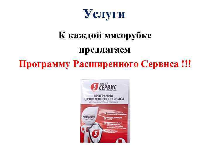 Услуги К каждой мясорубке предлагаем Программу Расширенного Сервиса !!! 