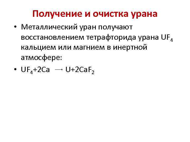 Получение и очистка урана • Металлический уран получают восстановлением тетрафторида урана UF 4 кальцием