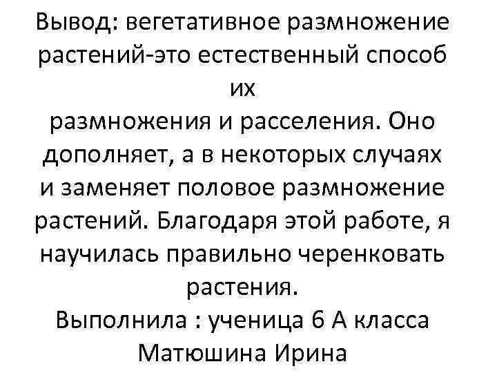 Вывод: вегетативное размножение растений-это естественный способ их размножения и расселения. Оно дополняет, а в