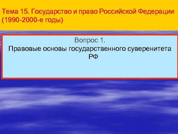 Тема 15. Государство и право Российской Федерации (1990 -2000 -е годы) Вопрос 1. Правовые