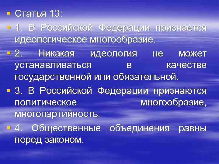 § Статья 13: § 1. В Российской Федерации признается идеологическое многообразие. § 2. Никакая