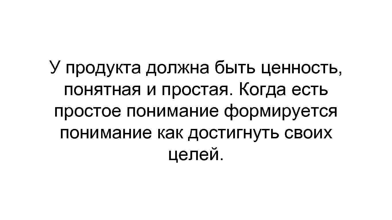 У продукта должна быть ценность, понятная и простая. Когда есть простое понимание формируется понимание