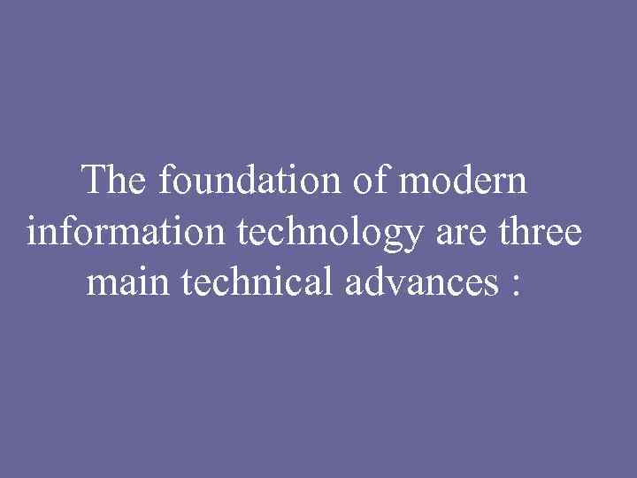 The foundation of modern information technology are three main technical advances : 