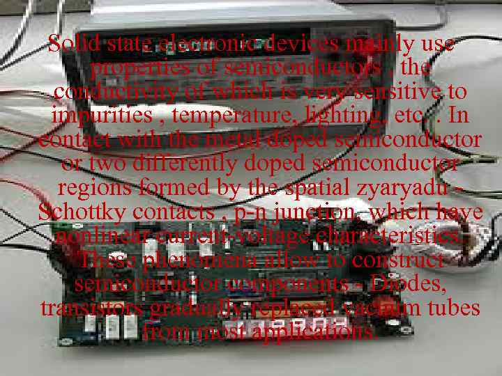 Solid state electronic devices mainly use properties of semiconductors , the conductivity of which