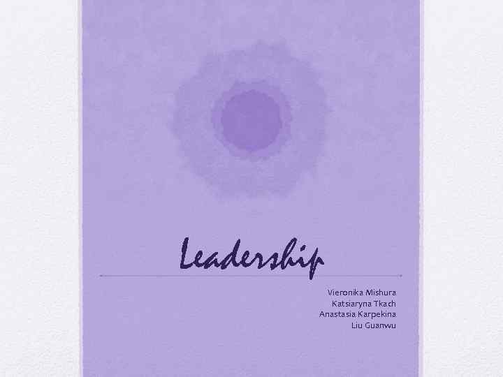Leadership Vieronika Mishura Katsiaryna Tkach Anastasia Karpekina Liu Guanwu 
