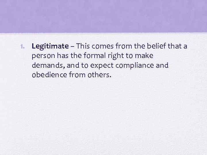 1. Legitimate – This comes from the belief that a person has the formal
