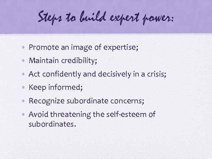 Steps to build expert power: • Promote an image of expertise; • Maintain credibility;