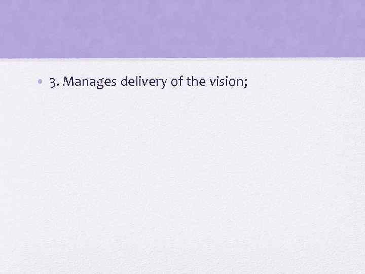  • 3. Manages delivery of the vision; 