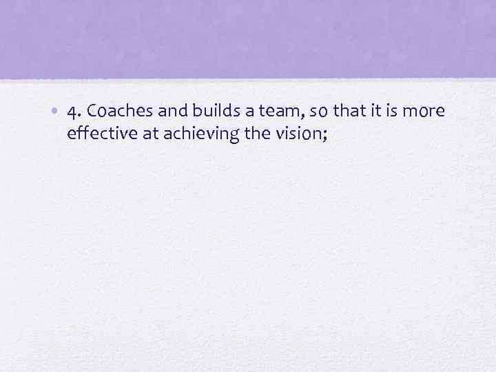  • 4. Coaches and builds a team, so that it is more effective