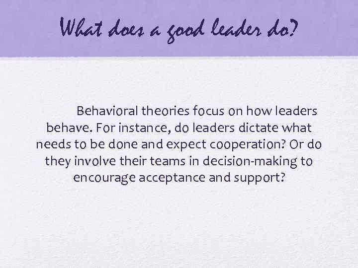 What does a good leader do? Behavioral theories focus on how leaders behave. For